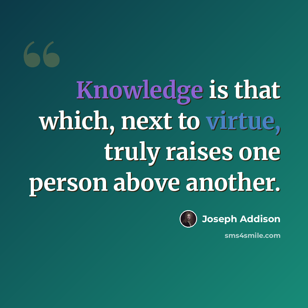 “Knowledge is that which, next to virtue, truly raises one person above another.” quote by Joseph Addison