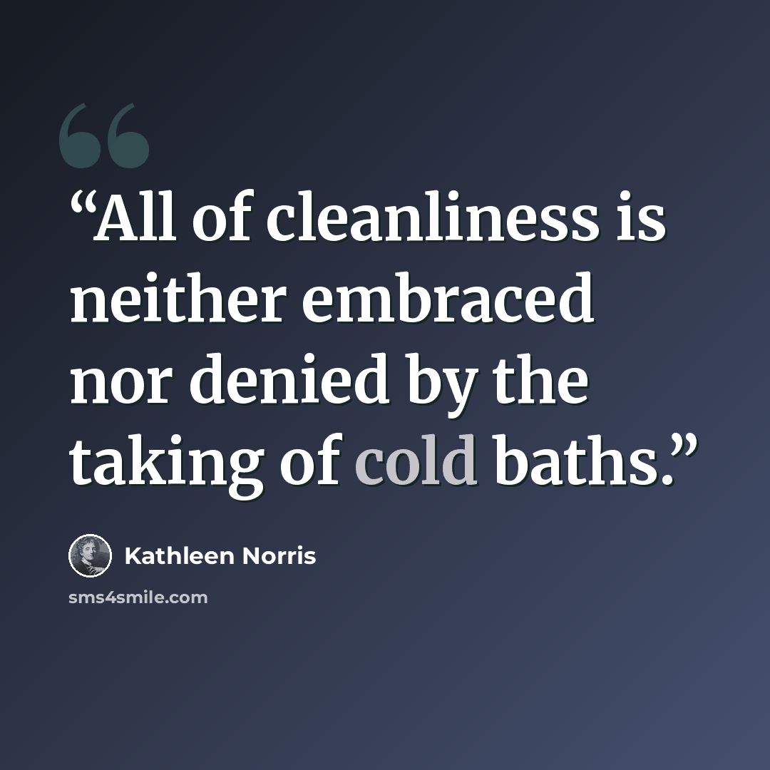 “All of cleanliness is neither embraced nor denied by the taking of cold baths.” quote by Kathleen Norris