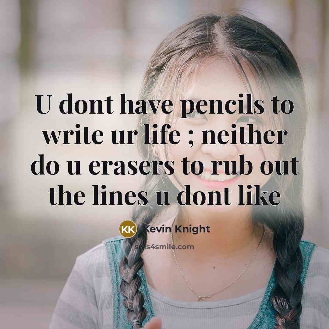 “U dont have pencils to write ur life ; neither do u erasers to rub out the lines u dont like” quote by Kevin Knight
