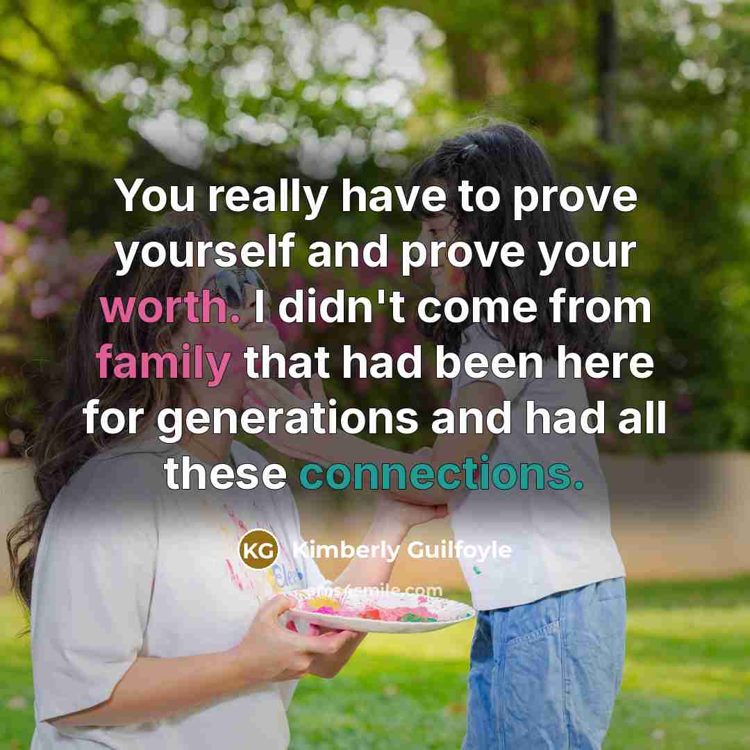“You really have to prove yourself and prove your worth. I didn't come from family that had been here for generations and had all these connections.” quote by Kimberly Guilfoyle
