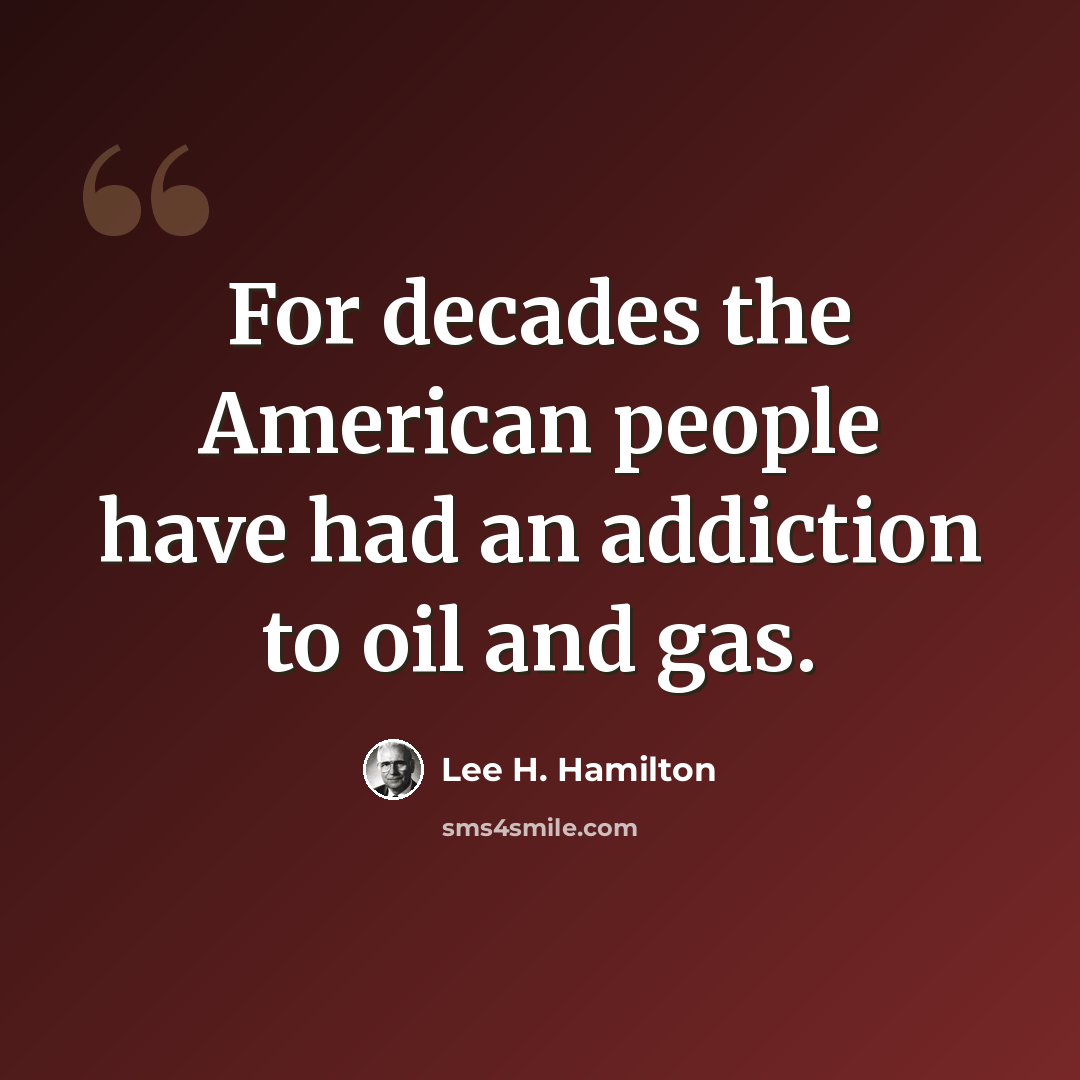 “For decades the American people have had an addiction to oil and gas.” quote by Lee H. Hamilton
