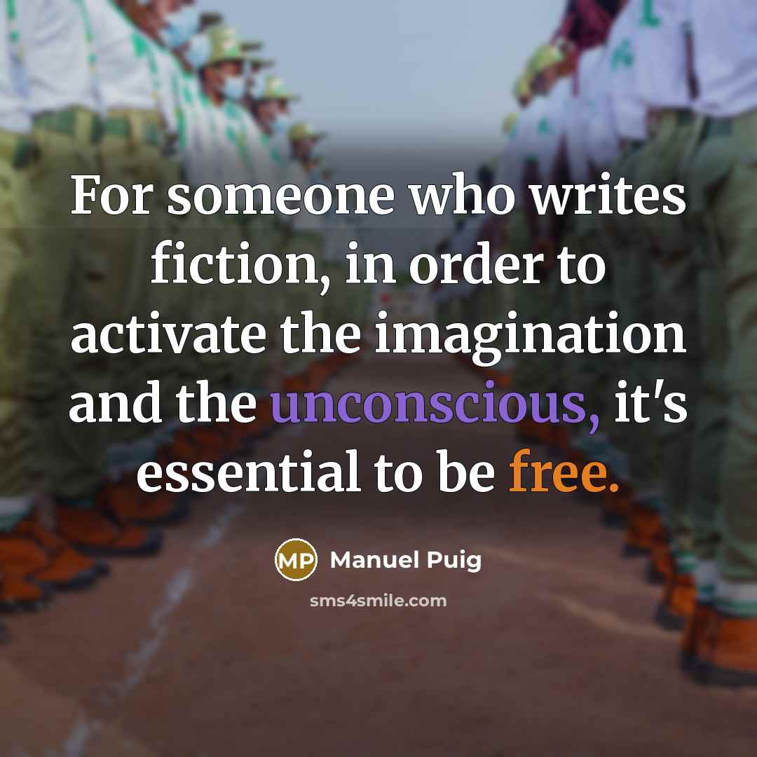 “For someone who writes fiction, in order to activate the imagination and the unconscious, it's essential to be free.” quote by Manuel Puig
