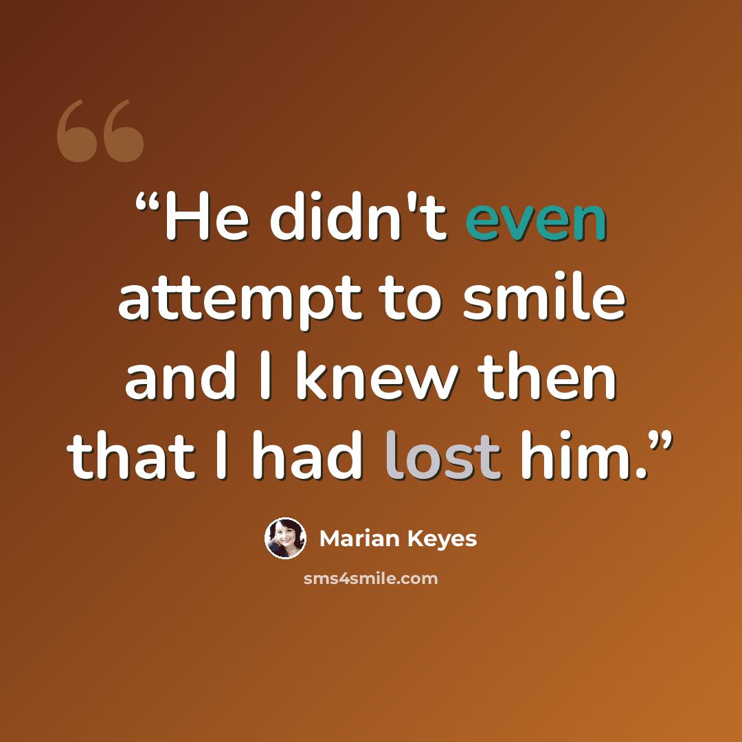 “He didn't even attempt to smile and I knew then that I had lost him.” quote by Marian Keyes