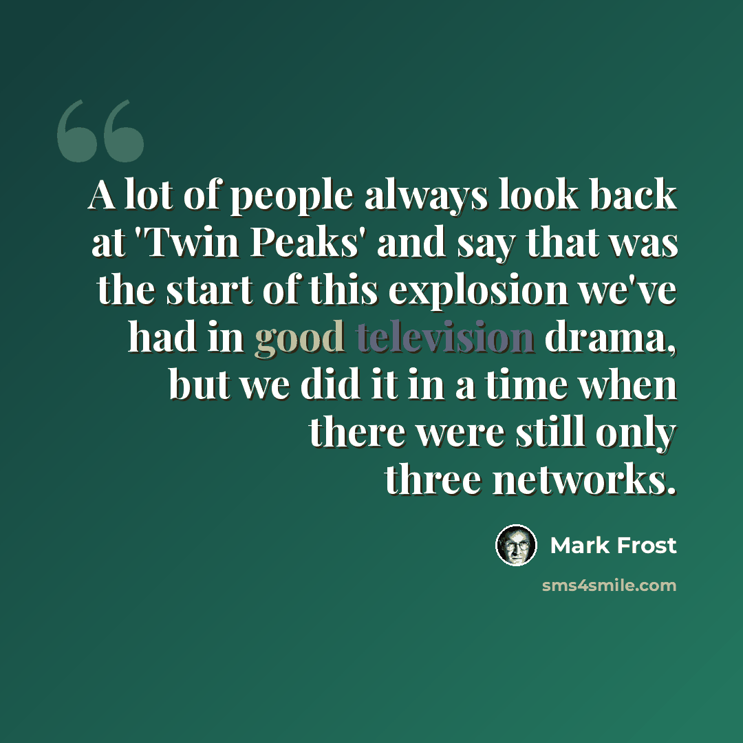 “A lot of people always look back at 'Twin Peaks' and say that was the start of this explosion we've had in good television drama, but we did it in a time when there were still only three networks.” quote by Mark Frost
