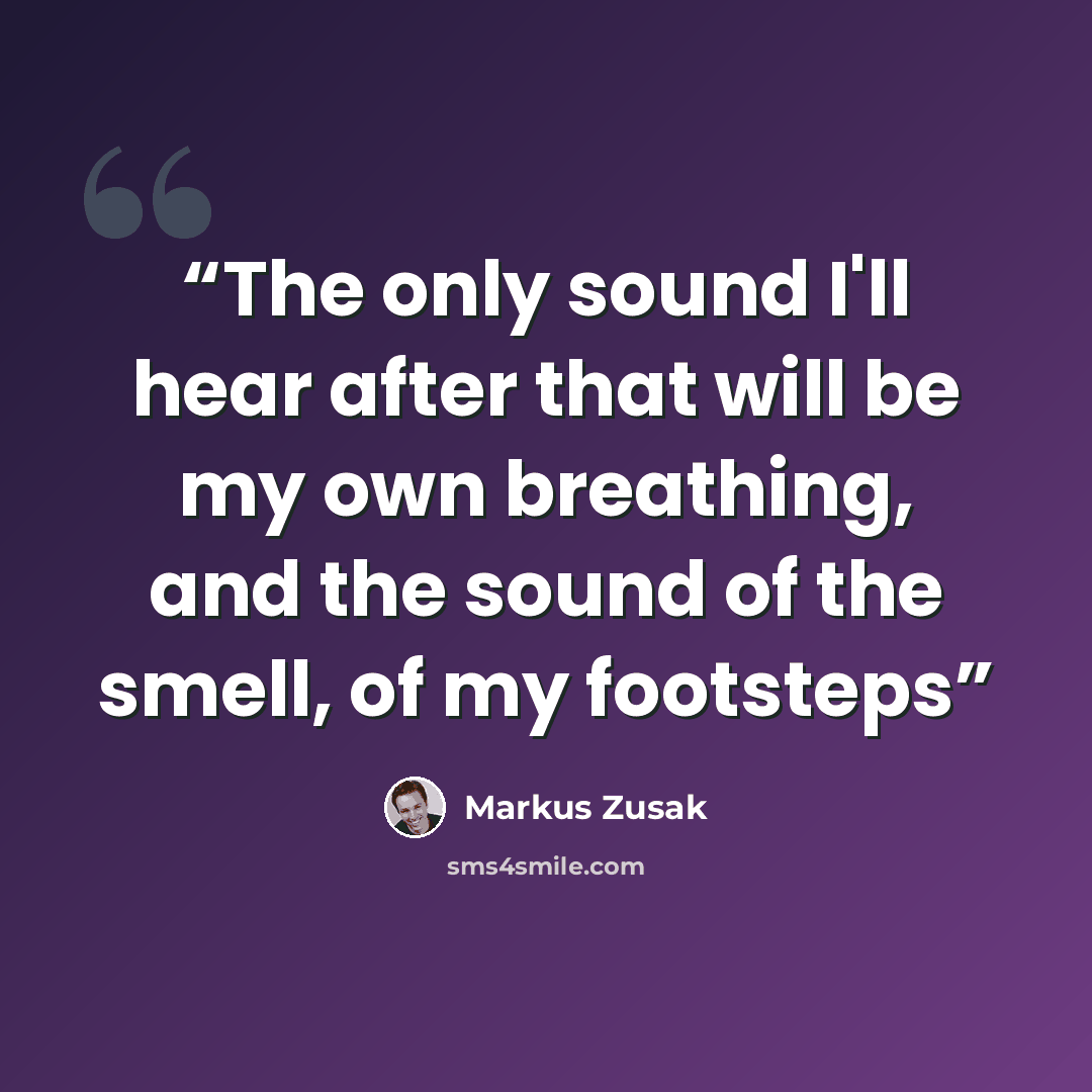 “The only sound I'll hear after that will be my own breathing, and the sound of the smell, of my footsteps” quote by Markus Zusak