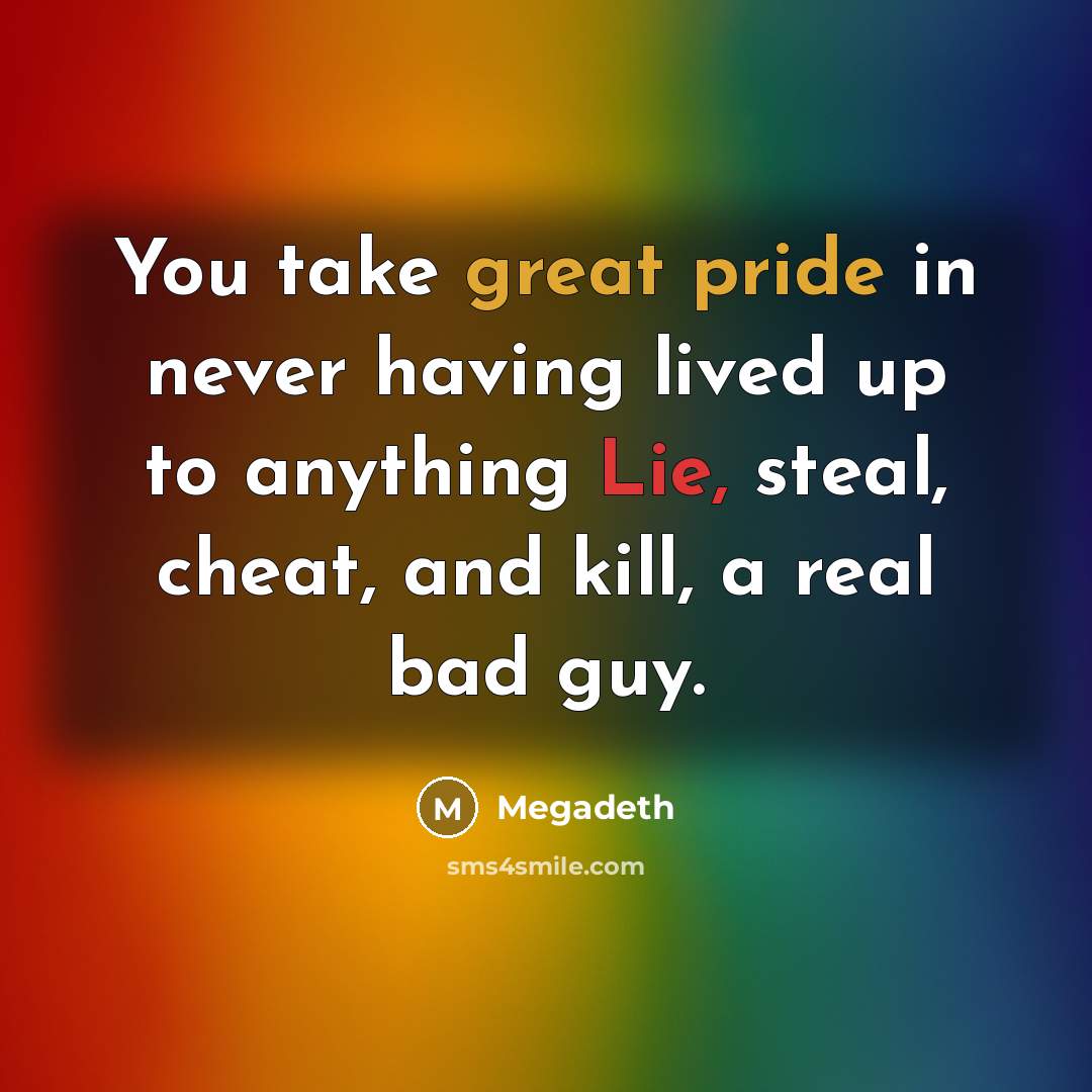“You take great pride in never having lived up to anything Lie, steal, cheat, and kill, a real bad guy.” quote by Megadeth