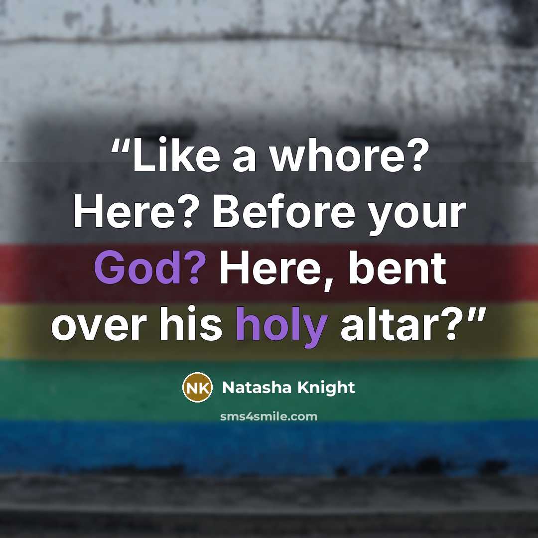 “Like a whore? Here? Before your God? Here, bent over his holy altar?” quote by Natasha Knight