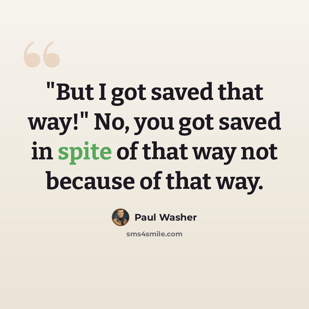 “"But I got saved that way!" No, you got saved in spite of that way not because of that way.” quote by Paul Washer