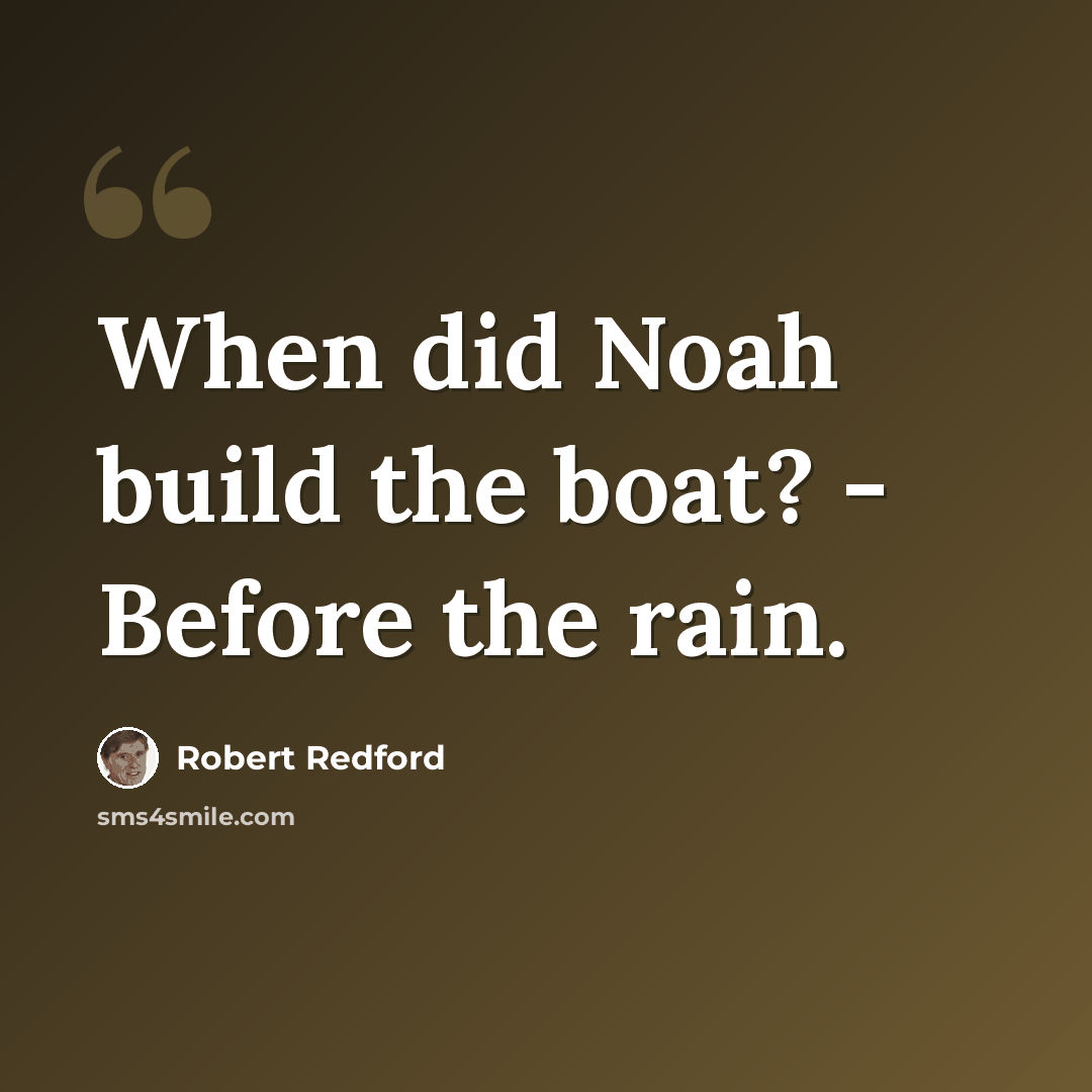 “When did Noah build the boat? - Before the rain.” quote by Robert Redford