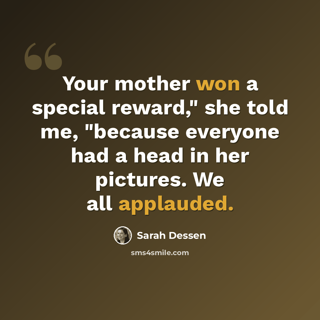 “Your mother won a special reward," she told me, "because everyone had a head in her pictures. We all applauded.” quote by Sarah Dessen