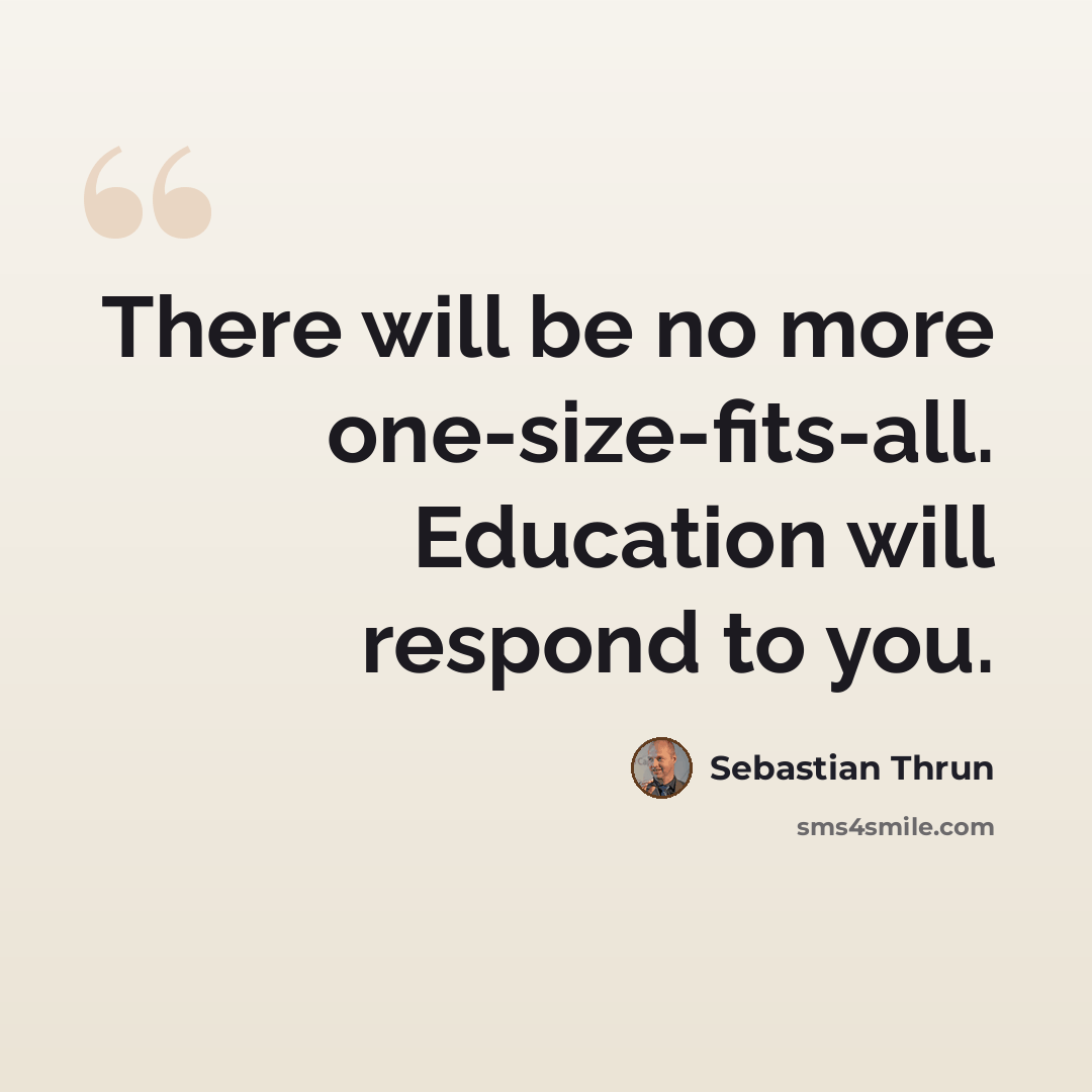 “There will be no more one-size-fits-all. Education will respond to you.” quote by Sebastian Thrun