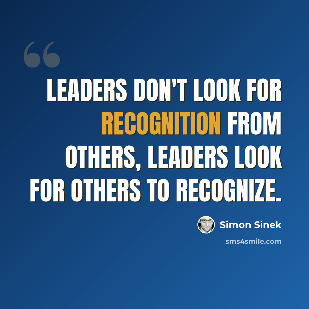 “Leaders don't look for recognition from others, leaders look for others to recognize.” quote by Simon Sinek
