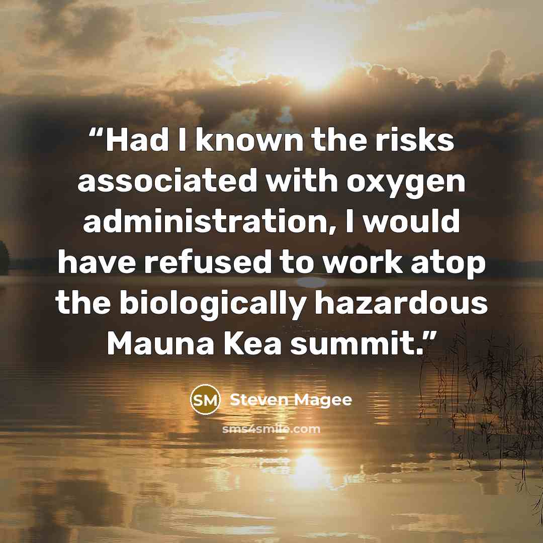 “Had I known the risks associated with oxygen administration, I would have refused to work atop the biologically hazardous Mauna Kea summit.” quote by Steven Magee