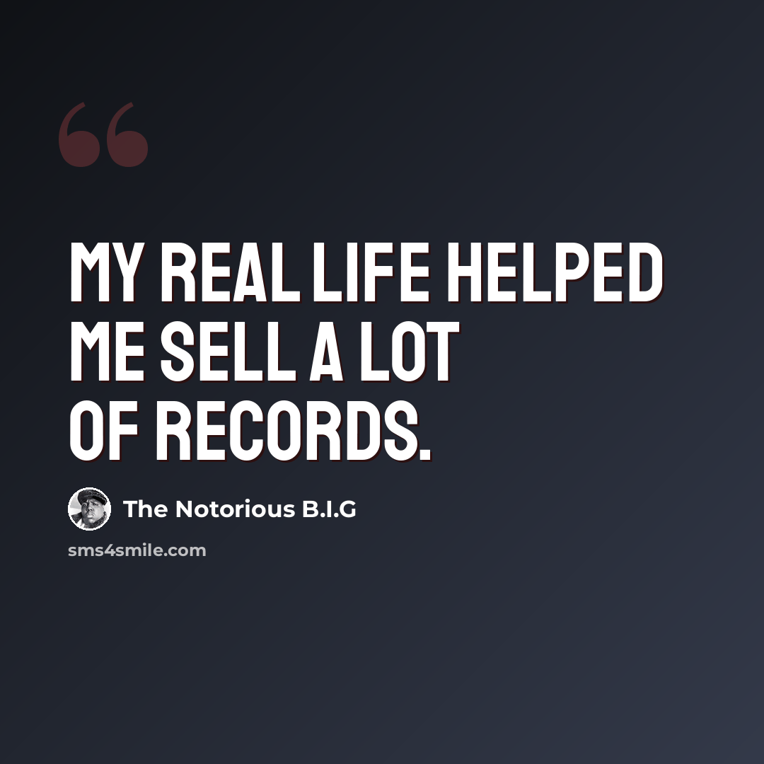 “My real life helped me sell a lot of records.” quote by The Notorious B.I.G