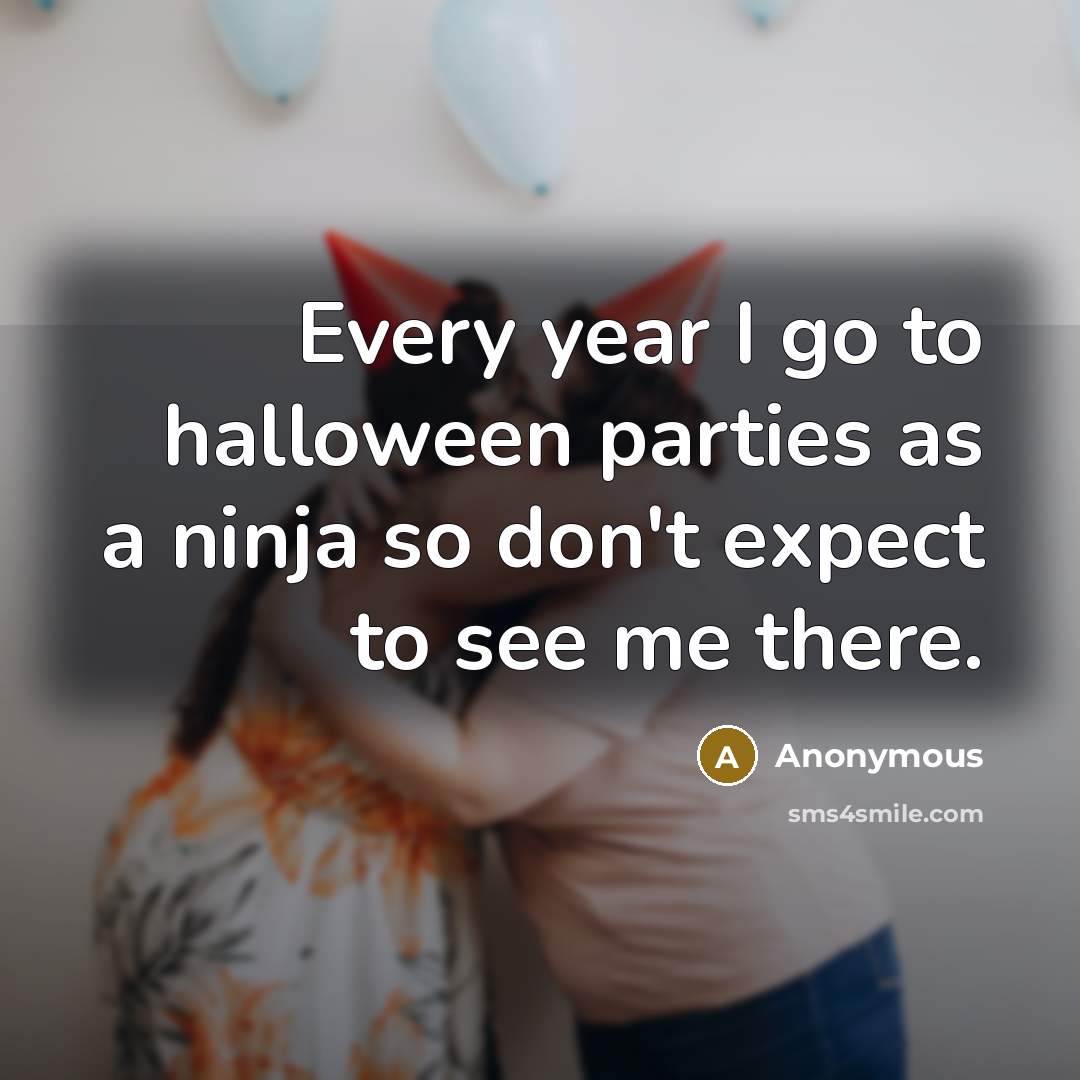 “Every year I go to halloween parties as a ninja so don't expect to see me there.” quote by Anonymous