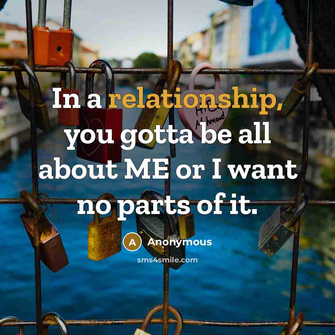 “In a relationship, you gotta be all about ME or I want no parts of it.” quote by Anonymous