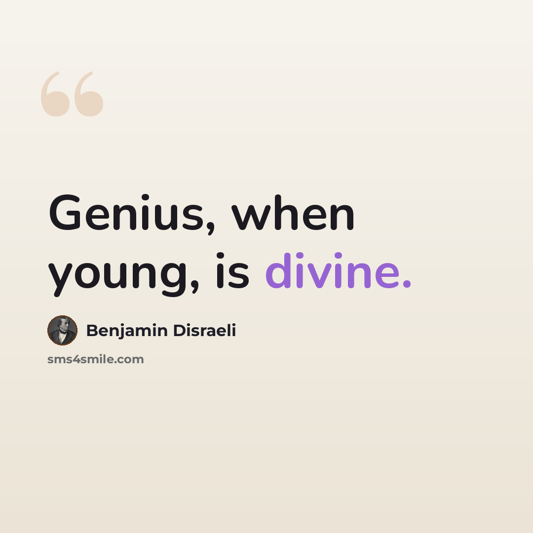 “Genius, when young, is divine.” quote by Benjamin Disraeli