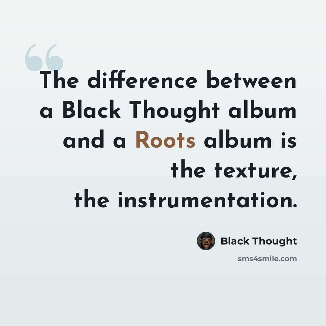 “The difference between a Black Thought album and a Roots album is the texture, the instrumentation.” quote by Black Thought