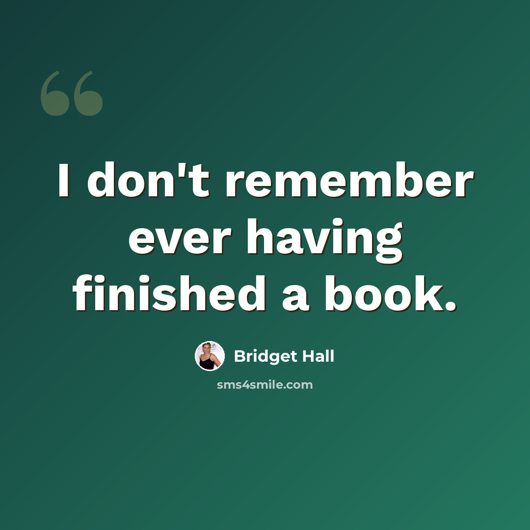 “I don't remember ever having finished a book.” quote by Bridget Hall