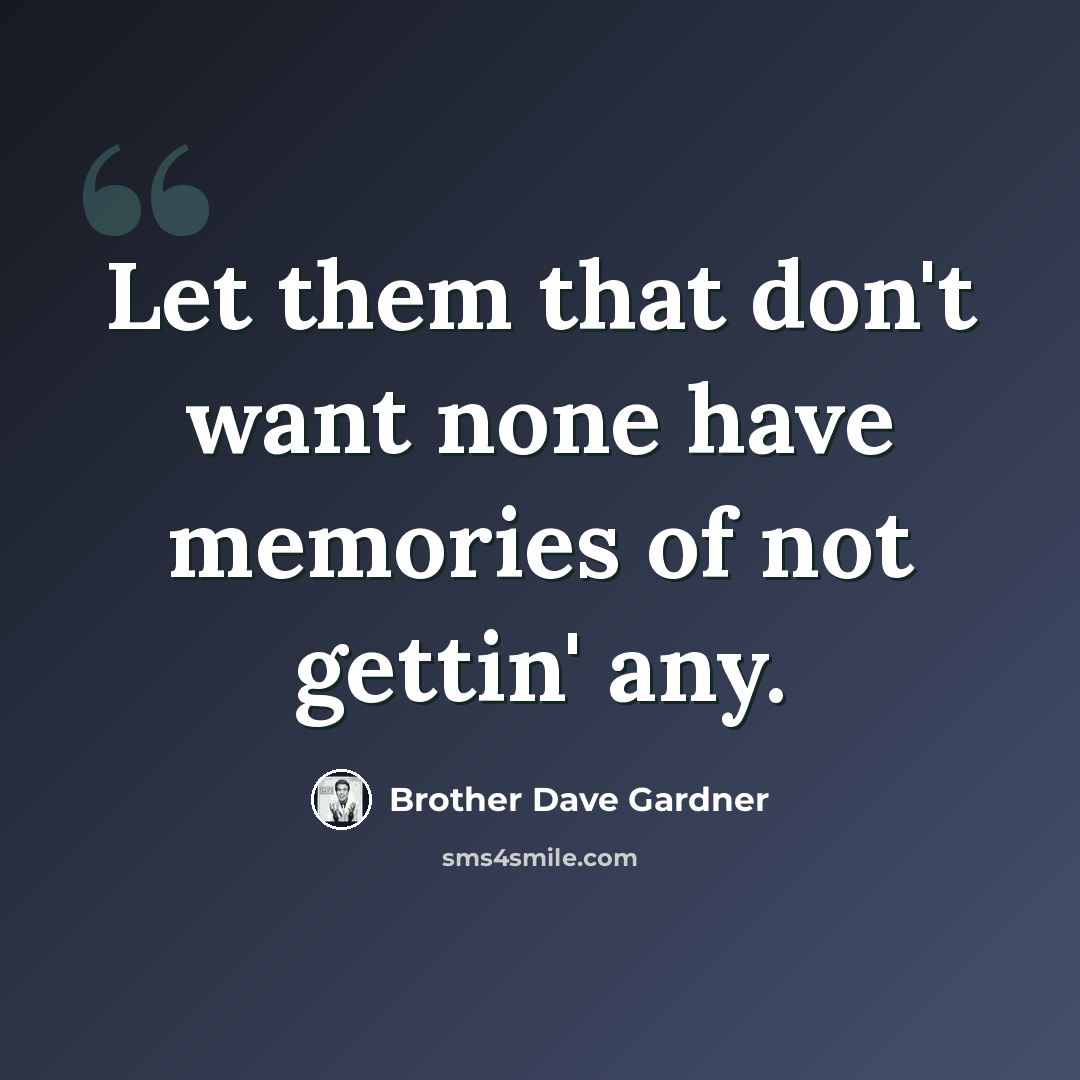 “Let them that don't want none have memories of not gettin' any.” quote by Brother Dave Gardner
