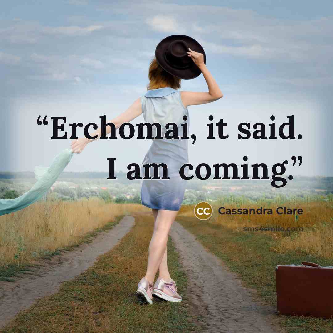 “Erchomai, it said. I am coming.” quote by Cassandra Clare