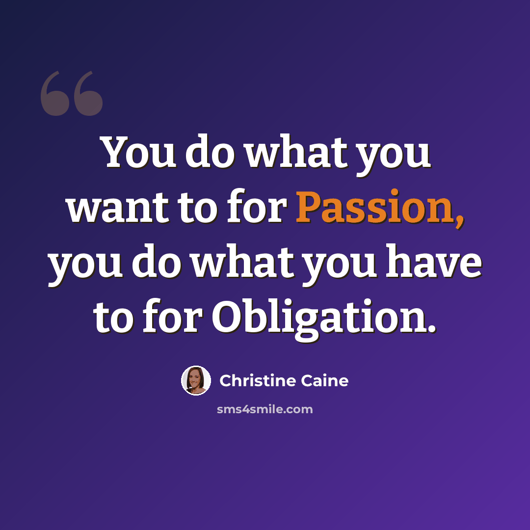 “You do what you want to for Passion, you do what you have to for Obligation.” quote by Christine Caine