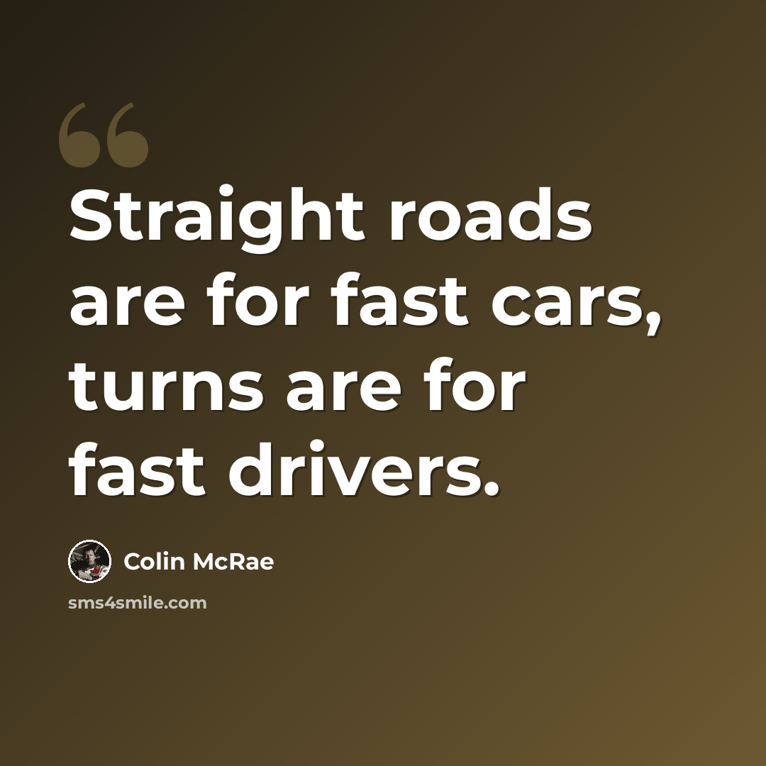 “Straight roads are for fast cars, turns are for fast drivers.” quote by Colin McRae