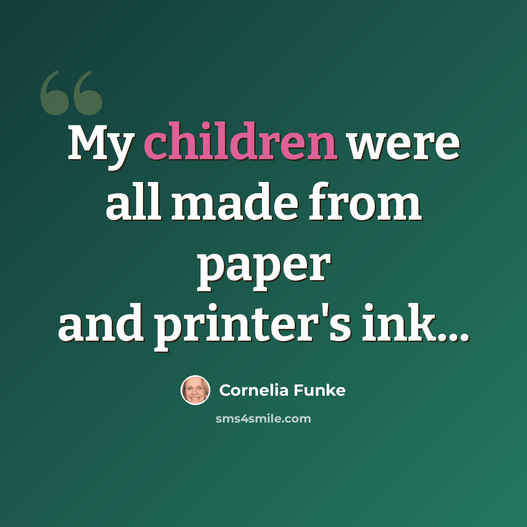 “My children were all made from paper and printer's ink...” quote by Cornelia Funke