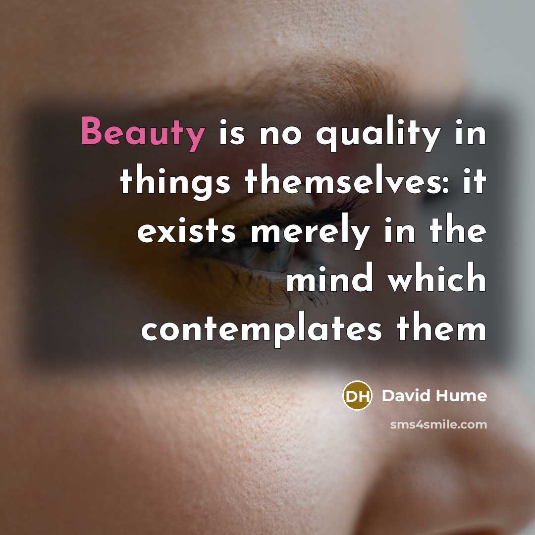 “Beauty is no quality in things themselves: it exists merely in the mind which contemplates them” quote by David Hume