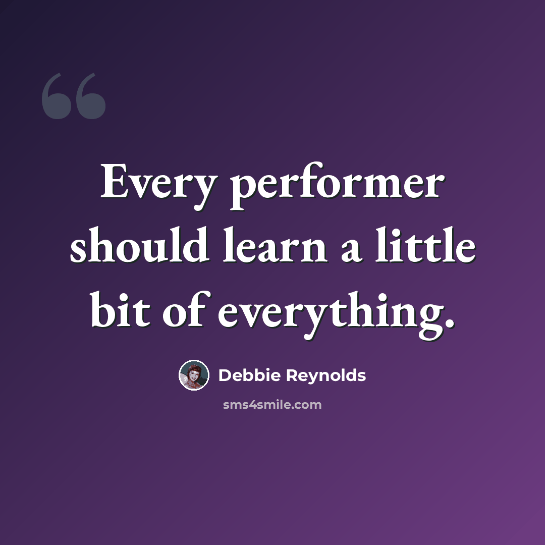 “Every performer should learn a little bit of everything.” quote by Debbie Reynolds