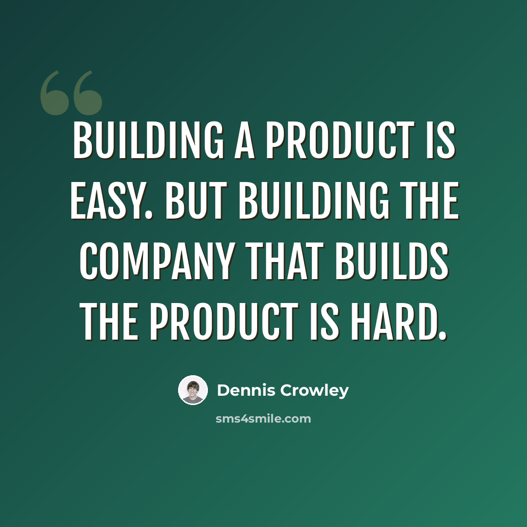 “Building a product is easy. But building the company that builds the product is hard.” quote by Dennis Crowley