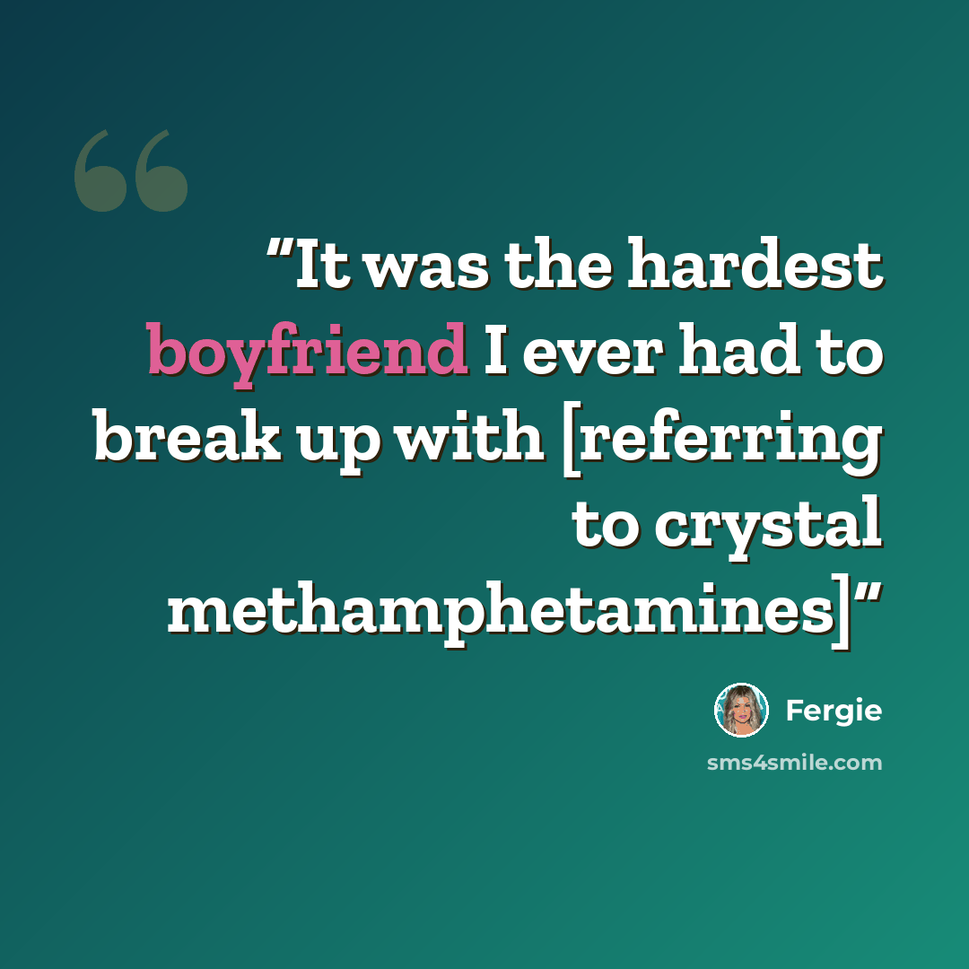 “It was the hardest boyfriend I ever had to break up with [referring to crystal methamphetamines]” quote by Fergie