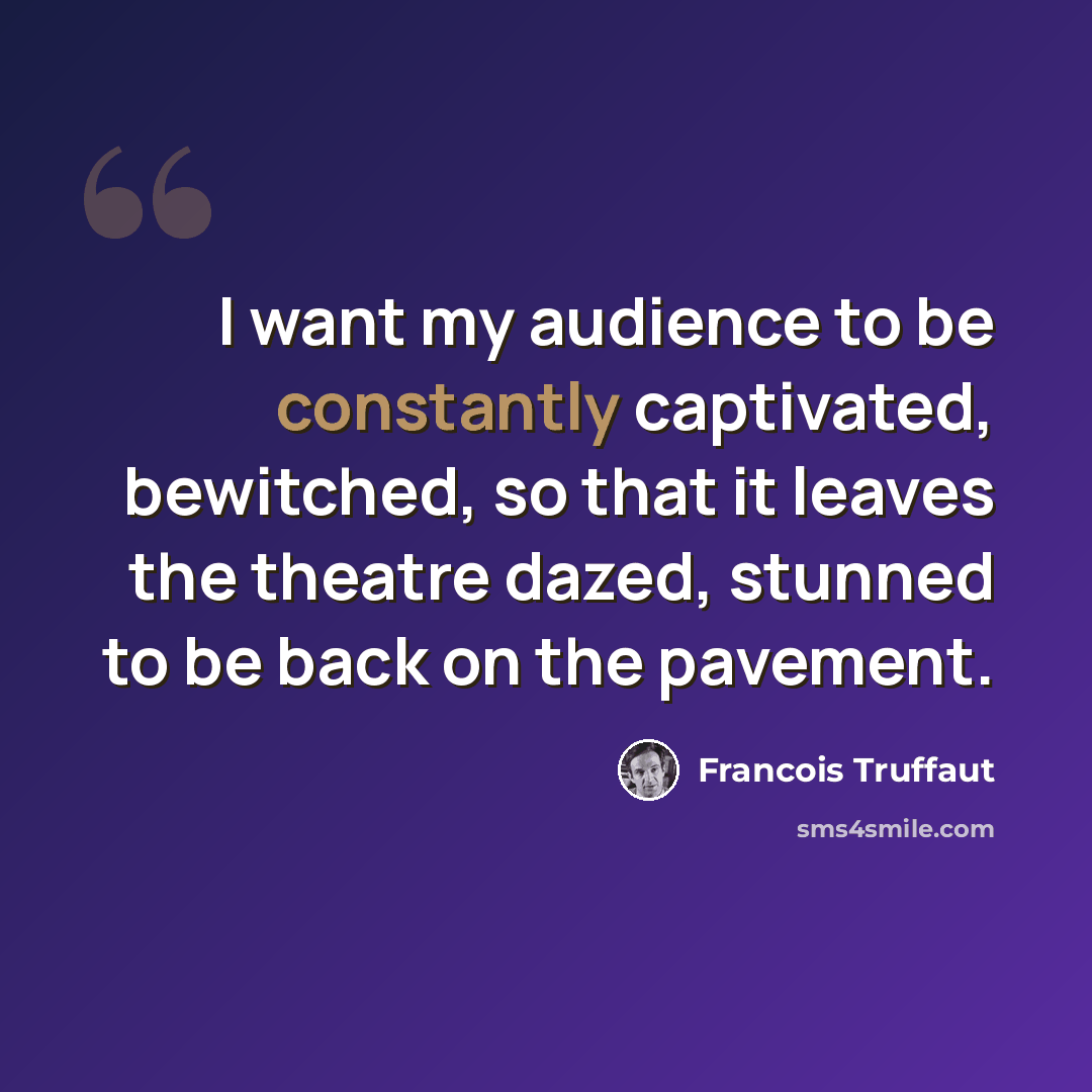“I want my audience to be constantly captivated, bewitched, so that it leaves the theatre dazed, stunned to be back on the pavement.” quote by Francois Truffaut