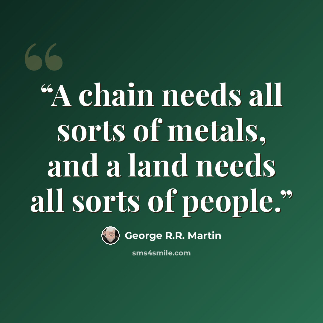 “A chain needs all sorts of metals, and a land needs all sorts of people.” quote by George R.R. Martin