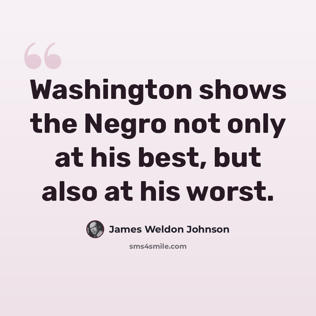 “Washington shows the Negro not only at his best, but also at his worst.” quote by James Weldon Johnson
