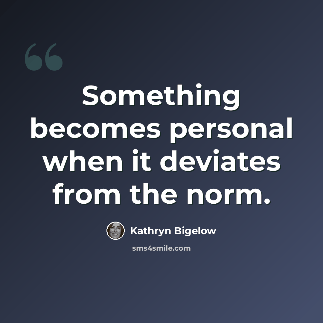 “Something becomes personal when it deviates from the norm.” quote by Kathryn Bigelow