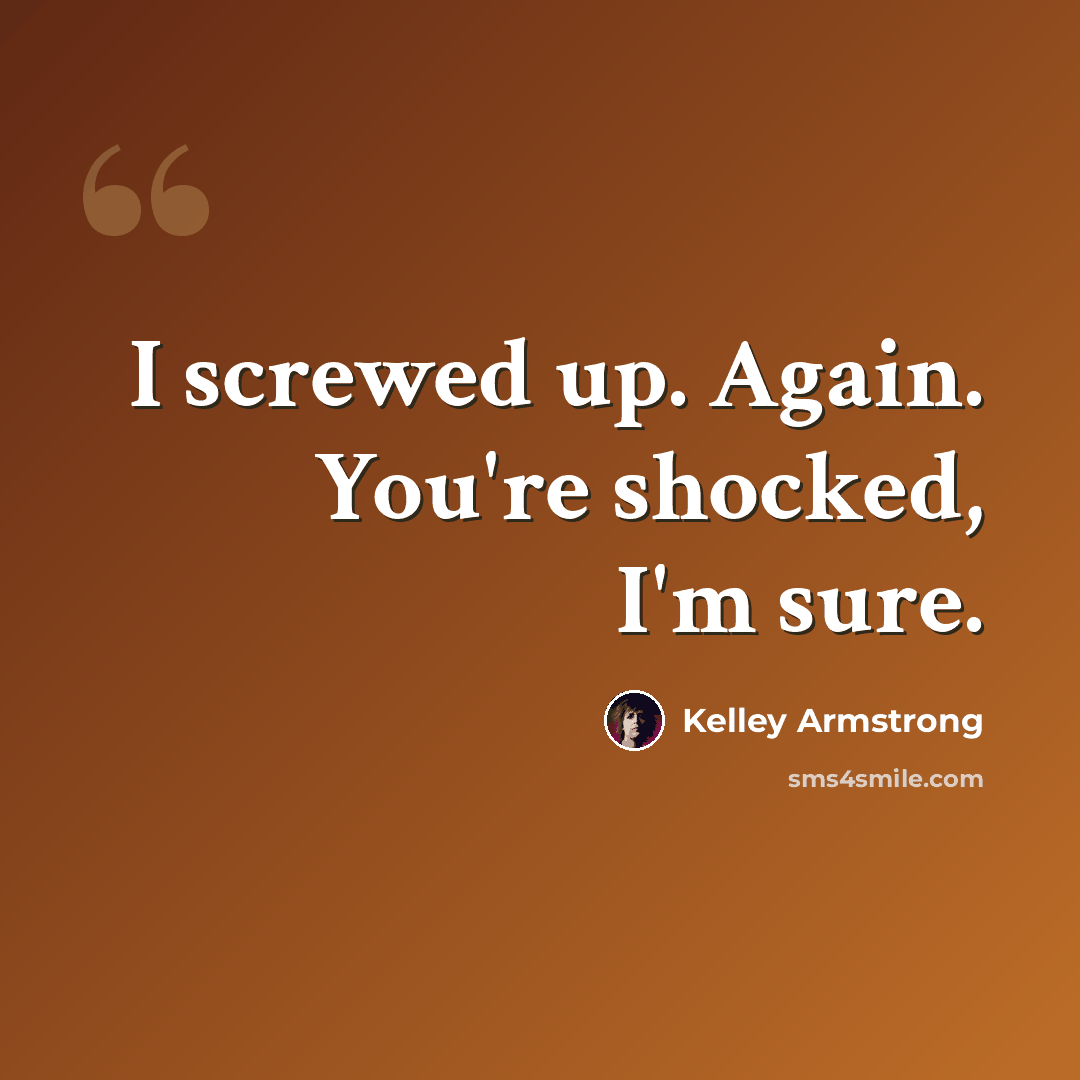 “I screwed up. Again. You're shocked, I'm sure.” quote by Kelley Armstrong