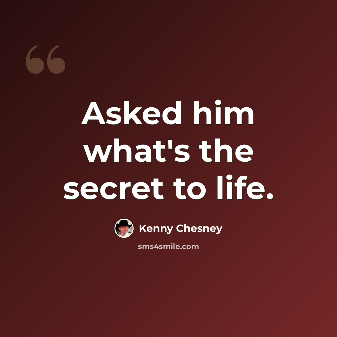 “Asked him what's the secret to life.” quote by Kenny Chesney