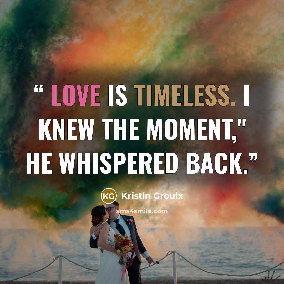 “Love is timeless. I knew the moment," he whispered back.” quote by Kristin Groulx