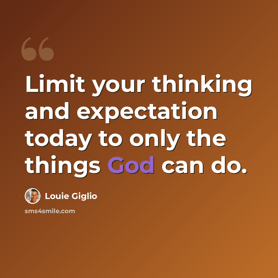 “Limit your thinking and expectation today to only the things God can do.” quote by Louie Giglio