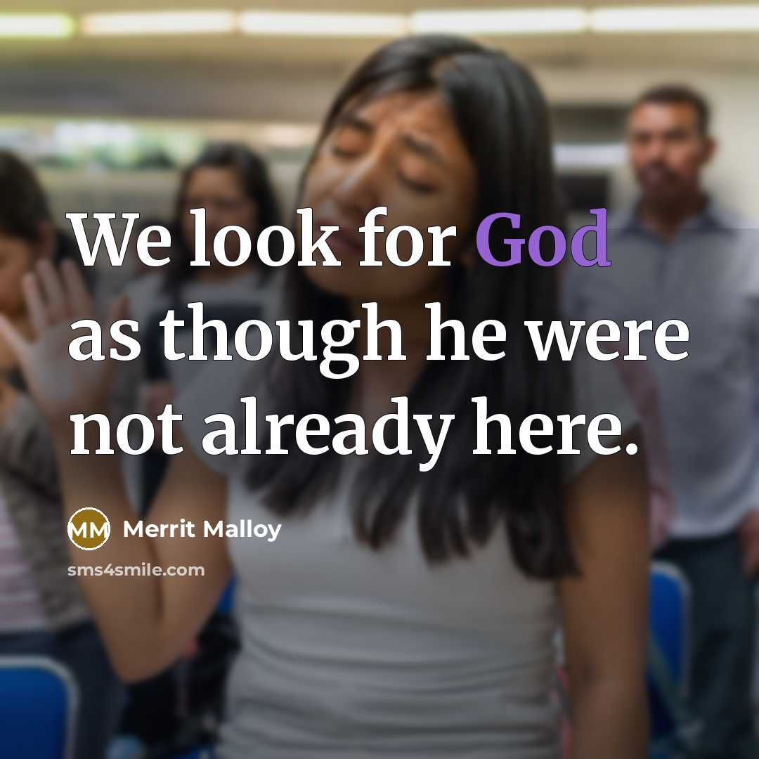 “We look for God as though he were not already here.” quote by Merrit Malloy