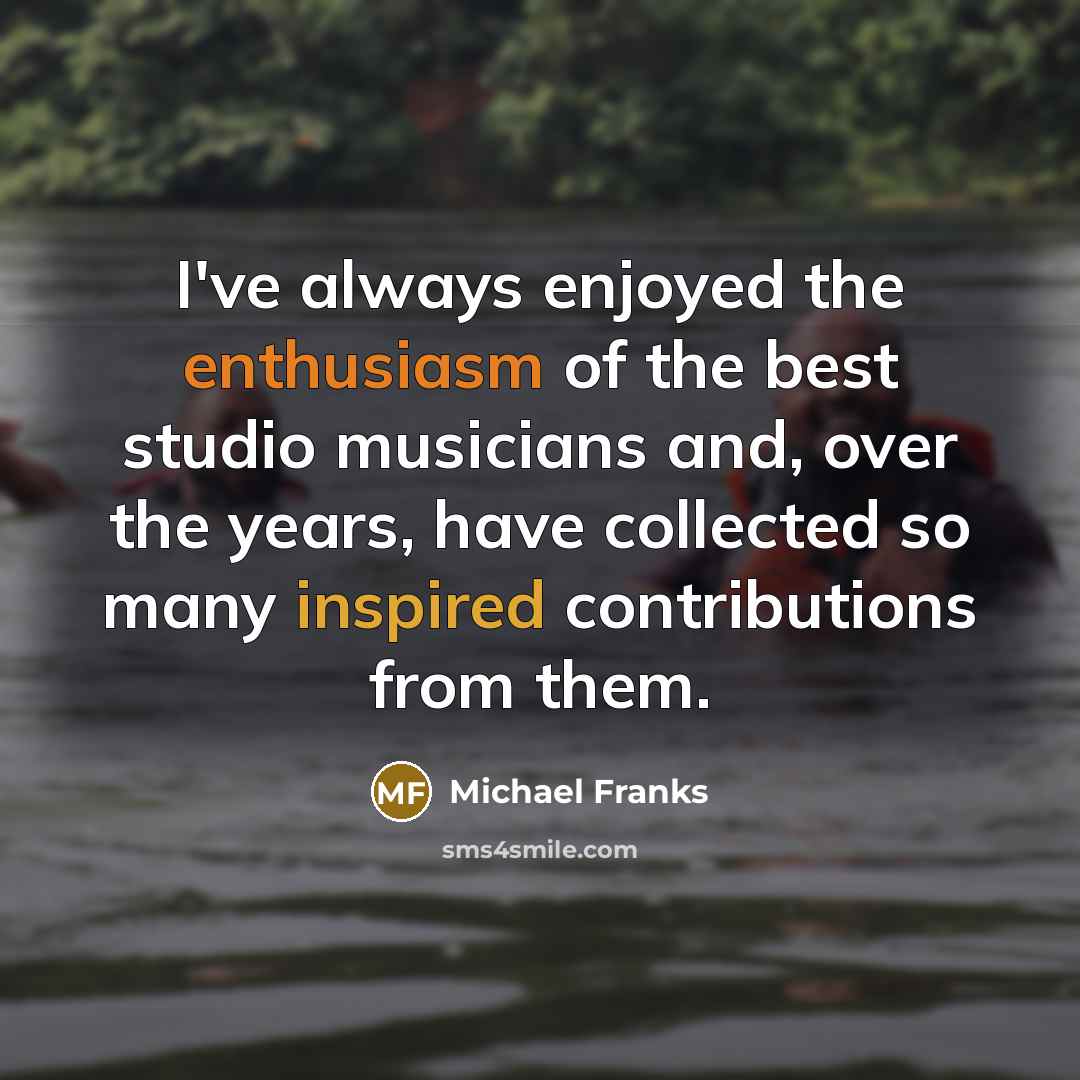 “I've always enjoyed the enthusiasm of the best studio musicians and, over the years, have collected so many inspired contributions from them.” quote by Michael Franks