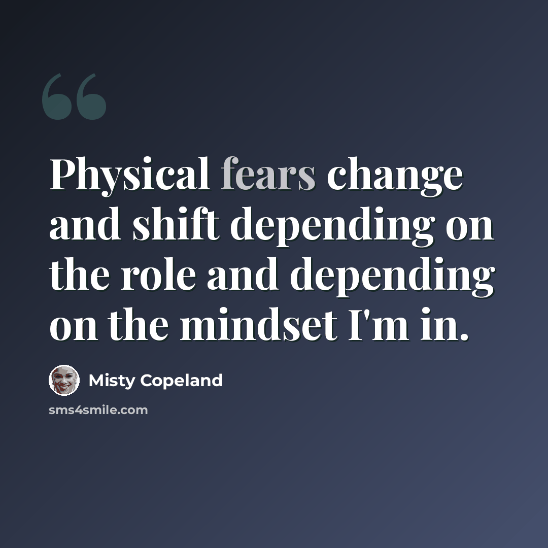 “Physical fears change and shift depending on the role and depending on the mindset I'm in.” quote by Misty Copeland