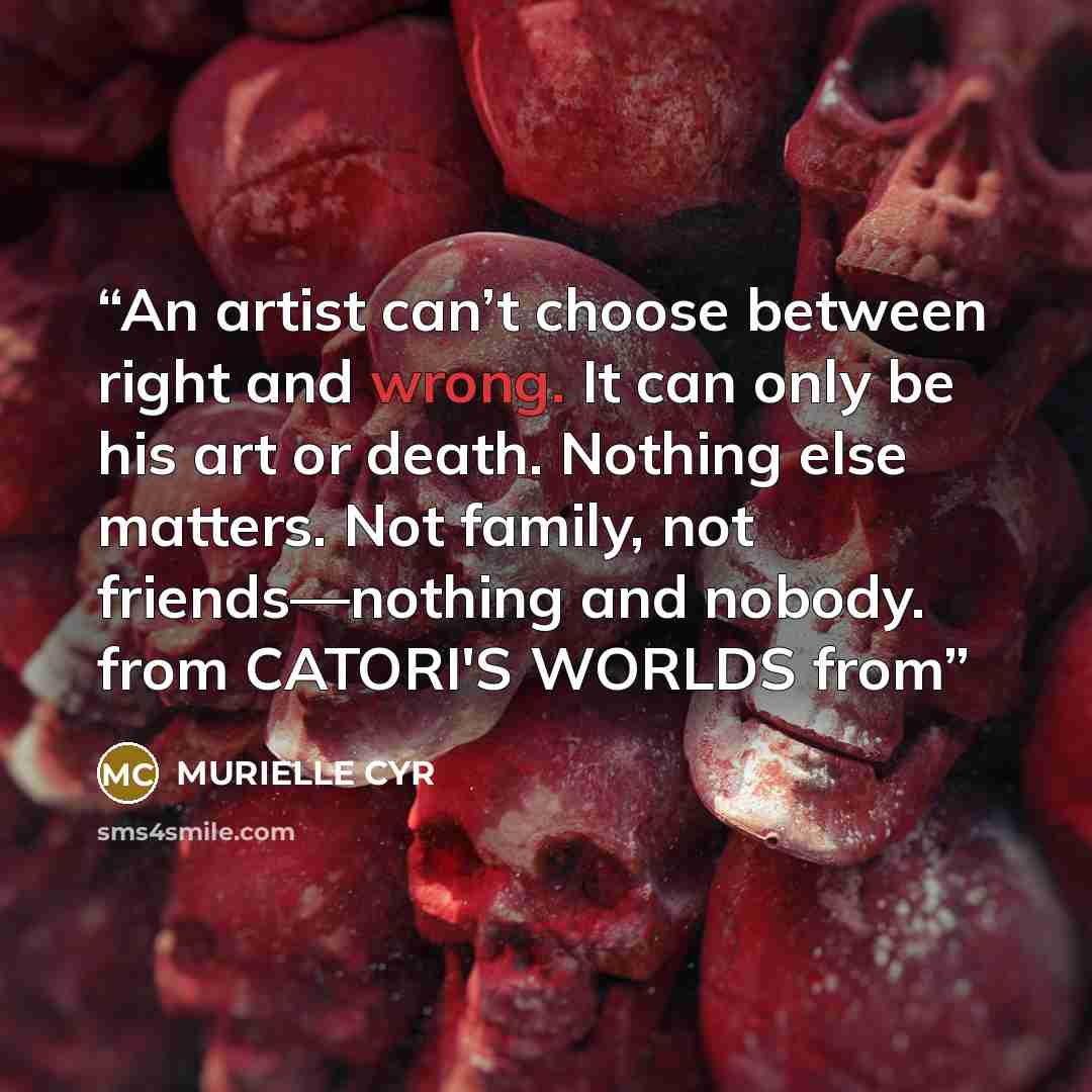 “An artist can’t choose between right and wrong. It can only be his art or death. Nothing else matters. Not family, not friends—nothing and nobody. from CATORI'S WORLDS from” quote by MURIELLE CYR