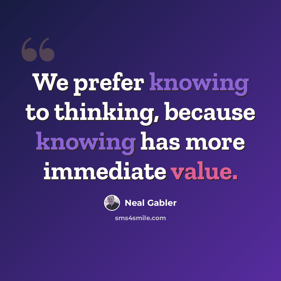 “We prefer knowing to thinking, because knowing has more immediate value.” quote by Neal Gabler