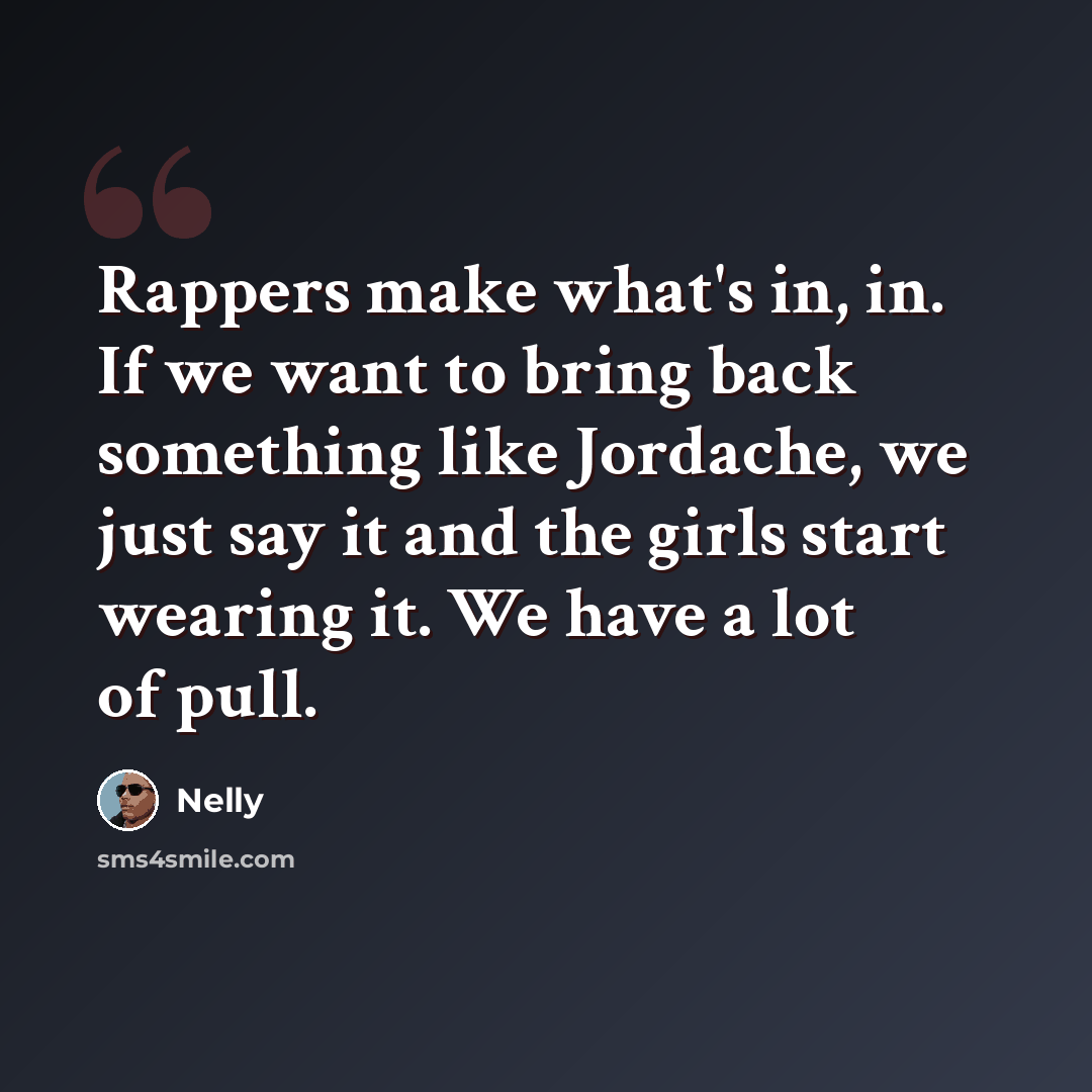 “Rappers make what's in, in. If we want to bring back something like Jordache, we just say it and the girls start wearing it. We have a lot of pull.” quote by Nelly