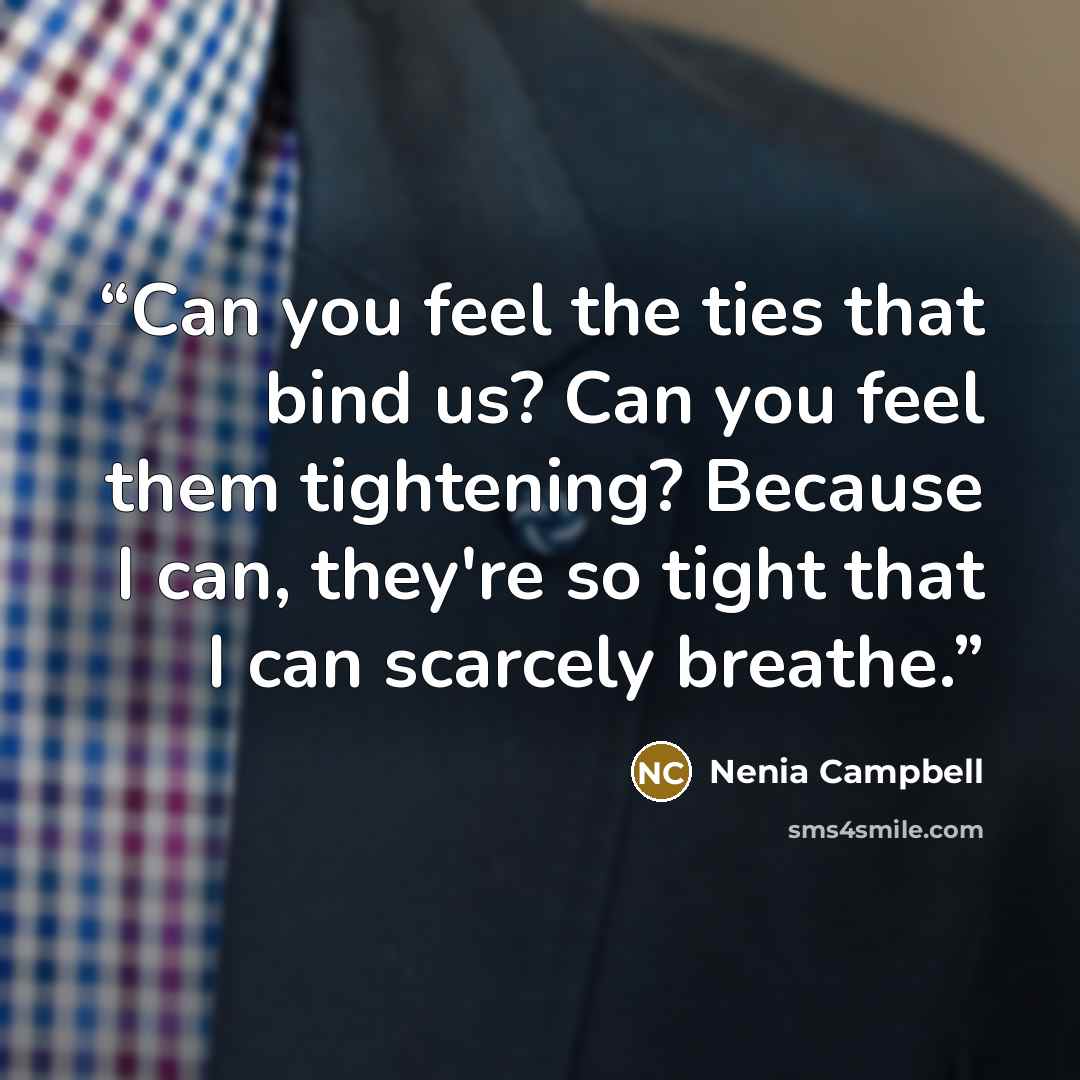 “Can you feel the ties that bind us? Can you feel them tightening? Because I can, they're so tight that I can scarcely breathe.” quote by Nenia Campbell