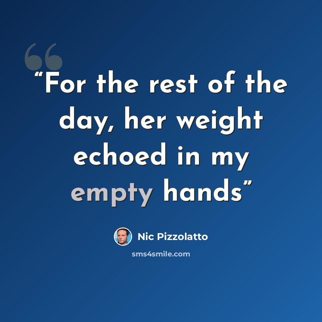 “For the rest of the day, her weight echoed in my empty hands” quote by Nic Pizzolatto
