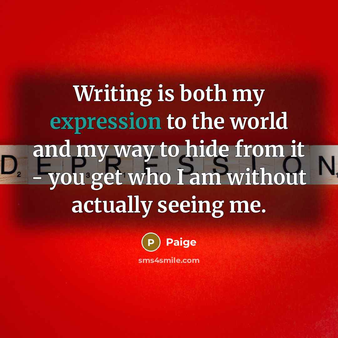 “Writing is both my expression to the world and my way to hide from it - you get who I am without actually seeing me.” quote by Paige
