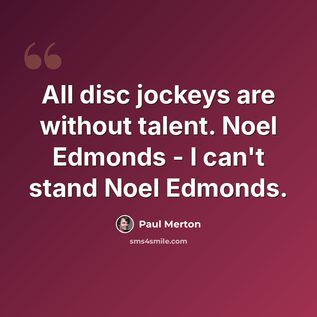 “All disc jockeys are without talent. Noel Edmonds - I can't stand Noel Edmonds.” quote by Paul Merton